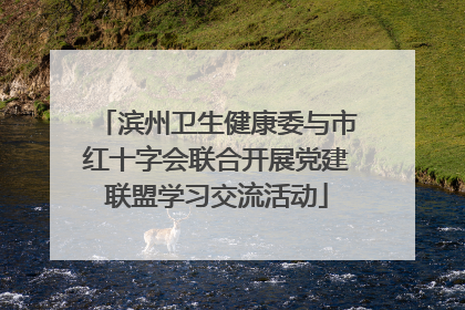 滨州卫生健康委与市红十字会联合开展党建联盟学习交流活动