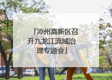 漳州高新区召开九龙江流域治理专题会