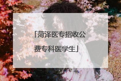 菏泽医专招收公费专科医学生