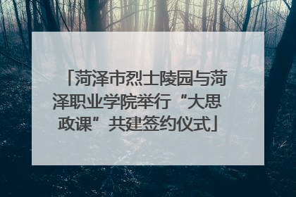 菏泽市烈士陵园与菏泽职业学院举行“大思政课”共建签约仪式