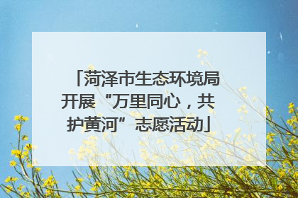 菏泽市生态环境局开展“万里同心，共护黄河”志愿活动