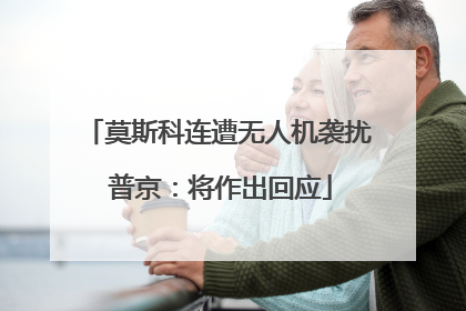 莫斯科连遭无人机袭扰 普京：将作出回应