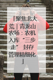 聚焦北大荒｜青龙山农场：农机入库“三步走” 封存管理精细化