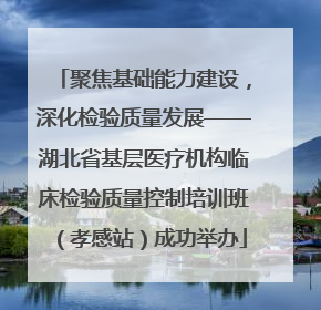 聚焦基础能力建设，深化检验质量发展——湖北省基层医疗机构临床检验质量控制培训班（孝感站）成功举办