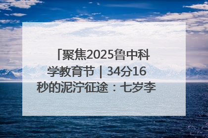 聚焦2025鲁中科学教育节｜34分16秒的泥泞征途：七岁李昀松的“带泥勋章”