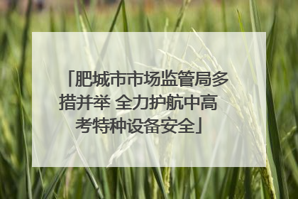 肥城市市场监管局多措并举 全力护航中高考特种设备安全