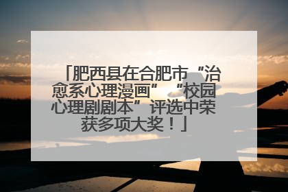肥西县在合肥市“治愈系心理漫画”“校园心理剧剧本”评选中荣获多项大奖！