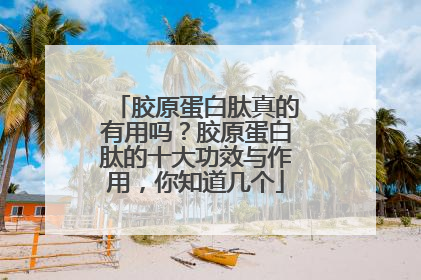 胶原蛋白肽真的有用吗？胶原蛋白肽的十大功效与作用，你知道几个
