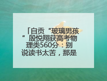 自贡“玻璃男孩”殷悦翔获高考物理类560分：别说读书太苦，那是我看世界的路