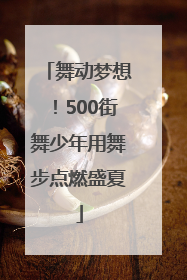 舞动梦想！500街舞少年用舞步点燃盛夏
