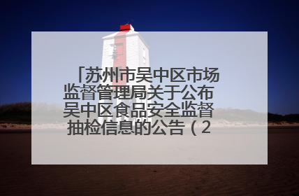 苏州市吴中区市场监督管理局关于公布吴中区食品安全监督抽检信息的公告（2025年第四期）