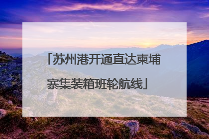 苏州港开通直达柬埔寨集装箱班轮航线