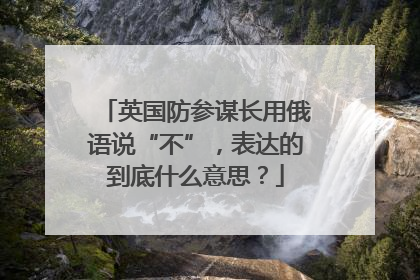英国防参谋长用俄语说“不”，表达的到底什么意思？