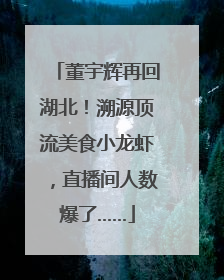 董宇辉再回湖北！溯源顶流美食小龙虾，直播间人数爆了……