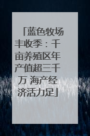 蓝色牧场丰收季：千亩养殖区年产值超三千万 海产经济活力足