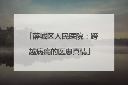 薛城区人民医院：跨越病痛的医患真情