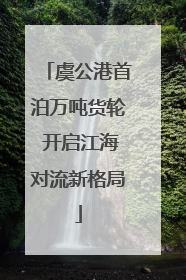 虞公港首泊万吨货轮 开启江海对流新格局