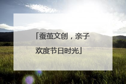 蚕茧文创，亲子欢度节日时光