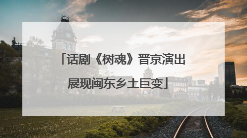 话剧《树魂》晋京演出 展现闽东乡土巨变