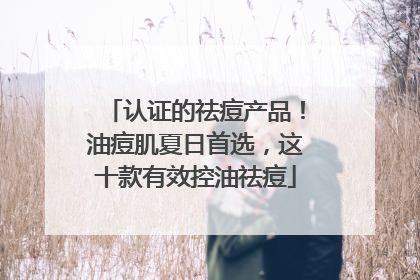 认证的祛痘产品！油痘肌夏日首选，这十款有效控油祛痘