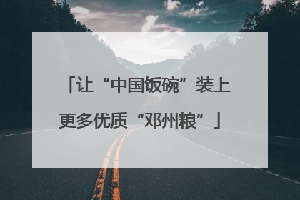 让“中国饭碗”装上更多优质“邓州粮”
