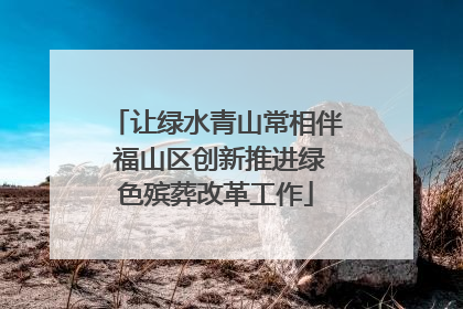 让绿水青山常相伴 福山区创新推进绿色殡葬改革工作
