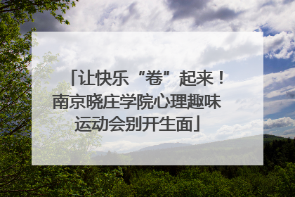 让快乐“卷”起来！南京晓庄学院心理趣味运动会别开生面