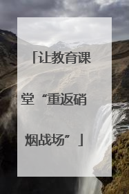 让教育课堂“重返硝烟战场”
