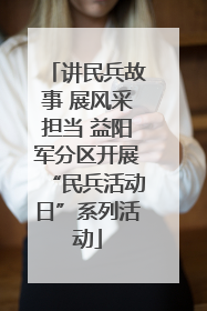 讲民兵故事 展风采担当 益阳军分区开展“民兵活动日”系列活动