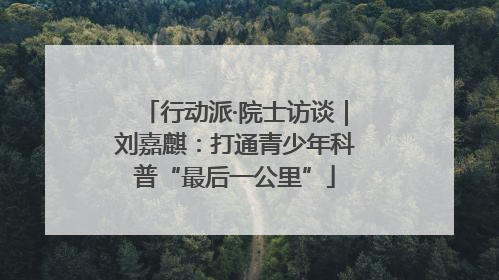 行动派·院士访谈｜刘嘉麒：打通青少年科普“最后一公里”