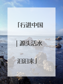 行进中国｜源头活水汩汩来