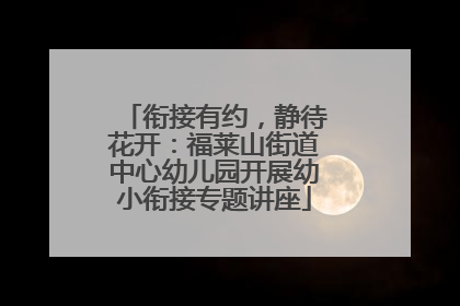 衔接有约，静待花开：福莱山街道中心幼儿园开展幼小衔接专题讲座