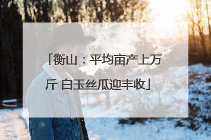 衡山：平均亩产上万斤 白玉丝瓜迎丰收