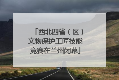 西北四省（区）文物保护工匠技能竞赛在兰州闭幕