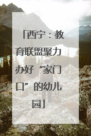 西宁：教育联盟聚力办好“家门口”的幼儿园