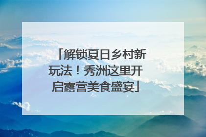 解锁夏日乡村新玩法！秀洲这里开启露营美食盛宴