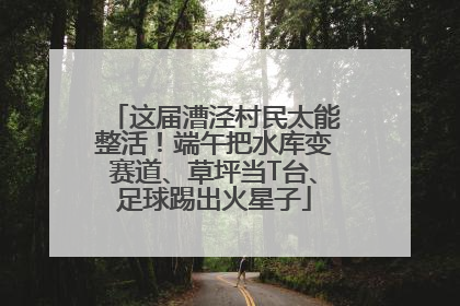 这届漕泾村民太能整活！端午把水库变赛道、草坪当T台、足球踢出火星子