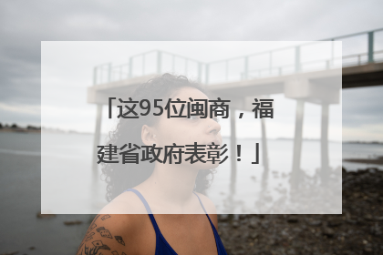 这95位闽商，福建省政府表彰！