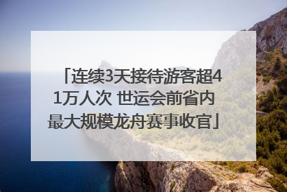 连续3天接待游客超41万人次 世运会前省内最大规模龙舟赛事收官