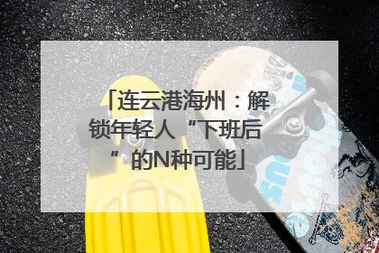 连云港海州：解锁年轻人“下班后”的N种可能
