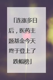 连涨多日后，医药主题基金今天终于登上了跌幅榜