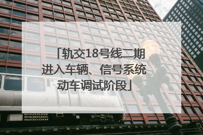 轨交18号线二期进入车辆、信号系统动车调试阶段