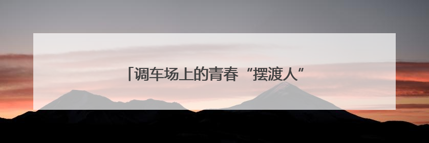 调车场上的青春“摆渡人”：年轻调车长的坚守与担当