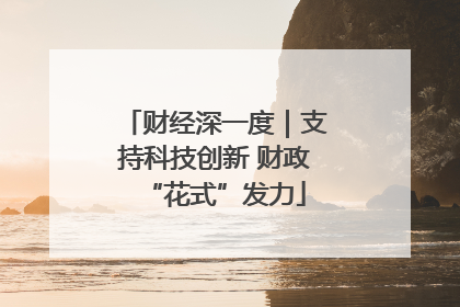 财经深一度｜支持科技创新 财政“花式”发力