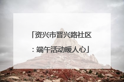 资兴市晋兴路社区：端午活动暖人心
