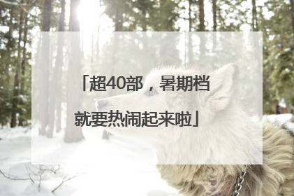 超40部，暑期档就要热闹起来啦