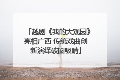 越剧《我的大观园》亮相广西 传统戏曲创新演绎破圈吸睛