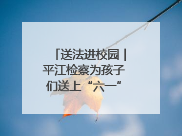送法进校园|平江检察为孩子们送上“六一”法治大礼包!