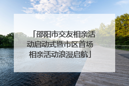 邵阳市交友相亲活动启动式暨市区首场相亲活动浪漫启航