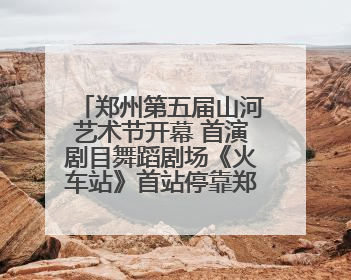 郑州第五届山河艺术节开幕 首演剧目舞蹈剧场《火车站》首站停靠郑州大剧院